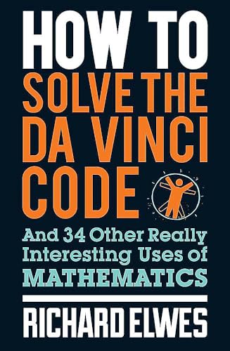 How to Solve the Da Vinci Code: And 34 Other Really Interesting Uses of Mathematics