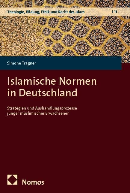 Islamische Normen in Deutschland: Strategien und Aushandlungsprozesse junger muslimischer Erwachsener (Theologie, Bildung, Ethik und Recht des Islam)