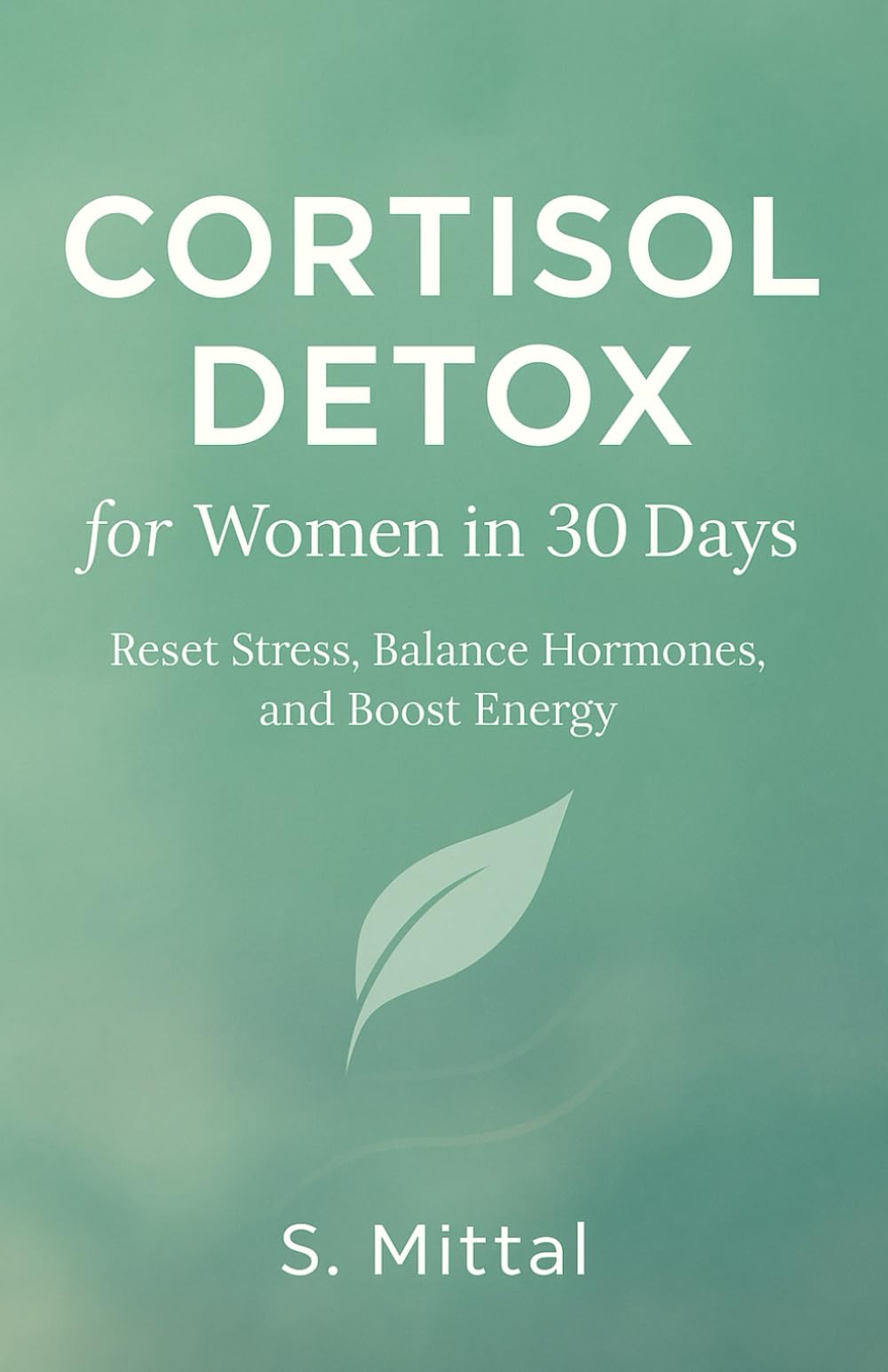 Cortisol Detox for Women in 30 Days: Reset Stress, Balance Hormones, and Boost Energy (Quick and Practical Guide)