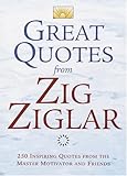Great Quotes from Zig Ziglar: 250 Inspiring Quotes from the Master Motivator and Friends