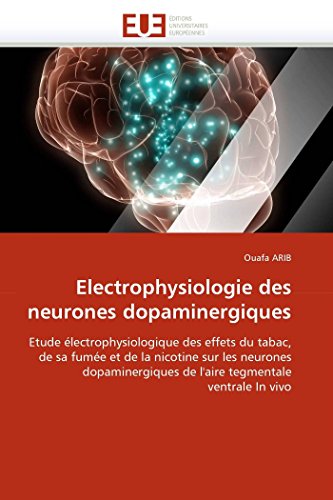 Electrophysiologie des neurones dopaminergiques: Etude électrophysiologique des effets du tabac, de sa fumée et de la nicotine sur les neurones ... In vivo (Omn.Univ.Europ.) (French Edition)