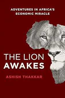 The Lion Awakes: Adventures in Africa's Economic Miracle by [Ashish J. Thakkar]