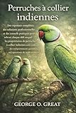  PERRUCHES À COLLIER INDIENNES: Des réponses complètes, des solutions professionnelles et des conseils pratiques pour relever chaque défi auquel les ... des comportements quotidiens aux questions