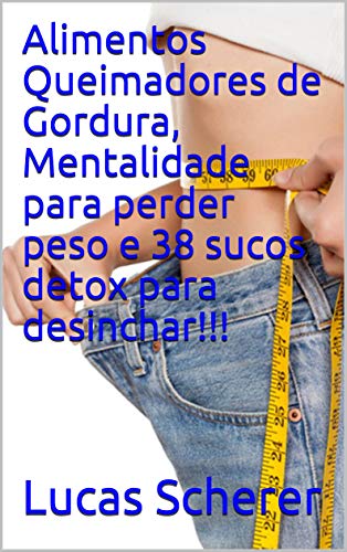 Alimentos Queimadores de Gordura, Mentalidade para perder peso e 38 sucos detox para desinchar!!!
