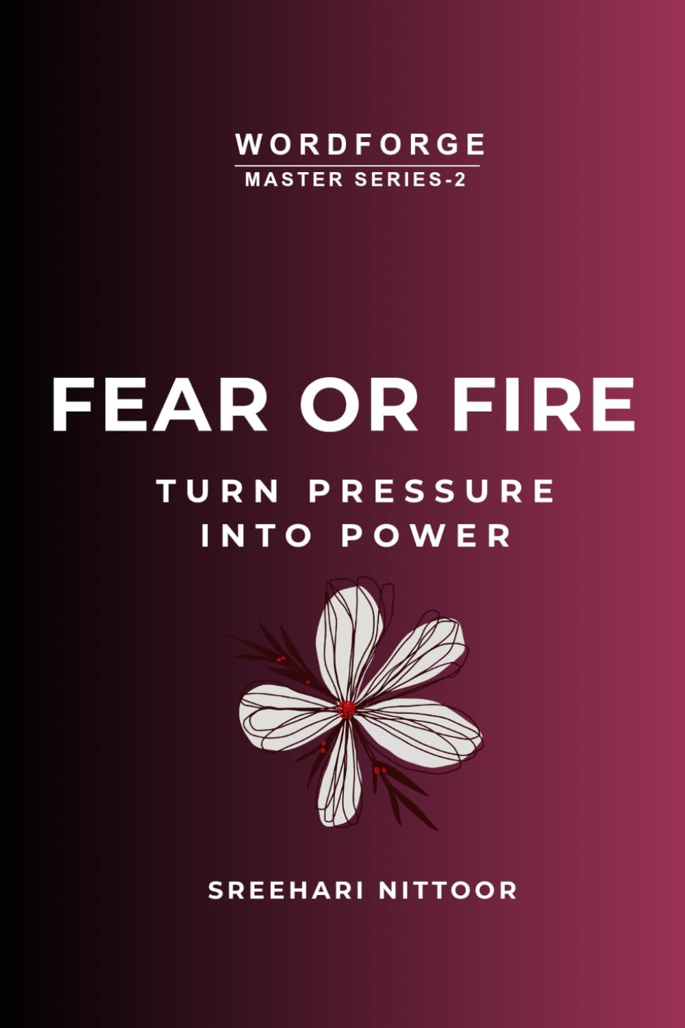 FEAR OR FIRE: Turn Fear Into Fuel and Build Your Strongest Life (WORDFORGE MASTER SERIES)
