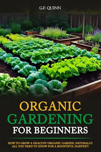 Organic Gardening for Beginners: How To Grow A Healthy Organic Garden, Naturally: All You Need To Know For A Bountiful Harvest!