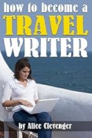 How to Become a Travel Writer: An Essential Guide to Creating a Successful Career in Travel Writing 1533229848 Book Cover