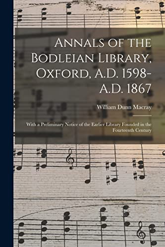 Annals of the Bodleian Library, Oxford, A.D. 1598-A.D. 1867: With a Preliminary Notice of the Earlier Library Founded in the Fourteenth Century