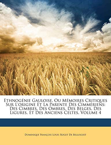 Ethnogénie Gauloise, Ou Mémoires Critiques Sur L'origine Et La Parente Des Cimmériens: Des Cimbres, Des Ombres, Des Belges, Des Ligures, Et Des Anciens Celtes, Volume 4 (French Edition)