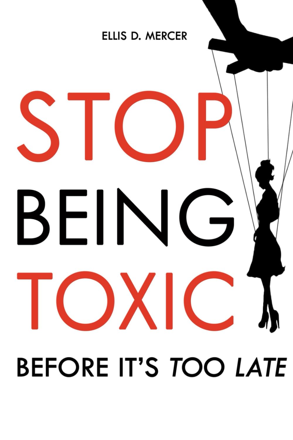 Stop Being Toxic Before It's Too Late: Break Free from Manipulation and Overthinking in Relationships, Disarm the Narcissist Patterns and Achieve Lasting Happiness