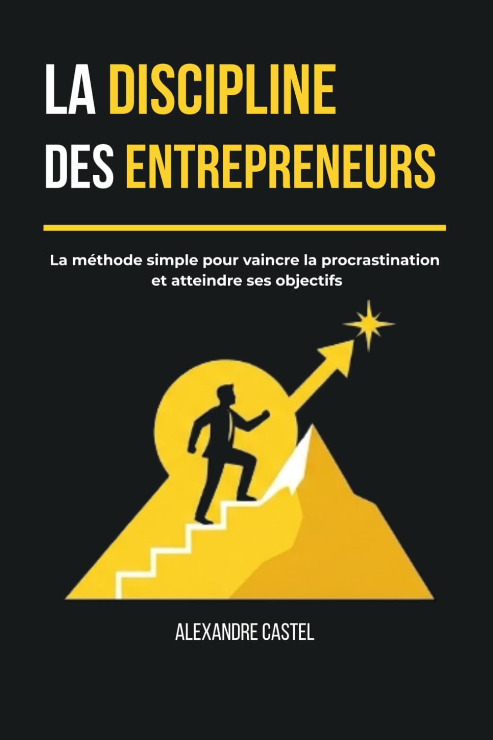 La discipline des entrepreneurs: La méthode simple pour vaincre la procrastination et atteindre ses objectifs