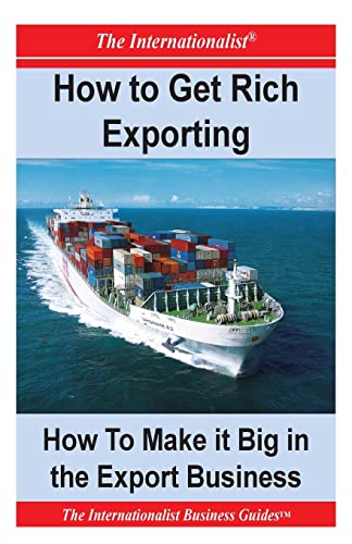 How to Get Rich Exporting: How to Make it Big in the Export Busin...