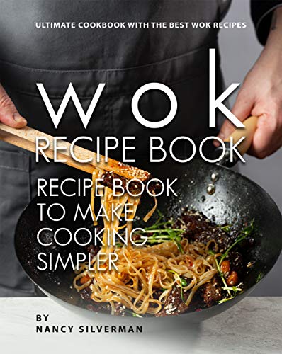 Wok Recipe Book to Make Cooking Simpler: Ultimate Cookbook with The Best Wok Recipes