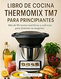 Libro de Cocina Thermomix TM7 Para Principiantes: Más de 90 recetas nutritivas y sabrosas para dominar tu máquina