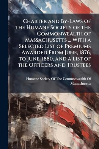 Charter and By-Laws of the Humane Society of the Commonwealth of Massachusetts ... With a Selected List of Premiums Awarded From June, 1876, to June, ... Lifeboats and Mortar Stations, With Other D