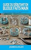 GUIDE DU DÉBUTANT EN BIJOUX FAITS MAIN: Projets faciles pour fabriquer de magnifiques bracelets, boucles d'oreilles et colliers à la maison (French Edition)