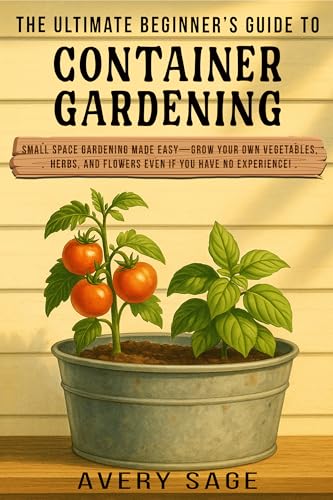 The Ultimate Beginner's Guide to Container Gardening: Small Space Gardening