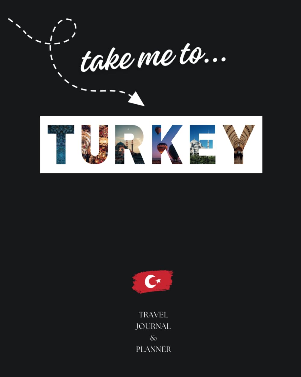 Take Me To… TURKEY: Guided Travel Journal & Planner to Plan & Record Trip & Adventures