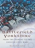 Battlefield Yorkshire: From the Romans to the English Civil Wars
