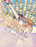 123 Ukulele Play!: 73 songs & 48 lesson plans : a full-year curriculum for ukulele in the classroom 1718730365 Book Cover