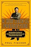 A Kim Jong-Il Production: The Extraordinary True Story of a Kidnapped Filmmaker, His Star Actress, and a Young Dictator's Rise to Power