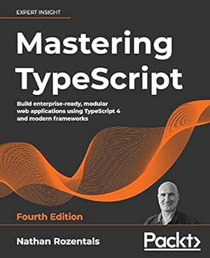 Book cover Mastering TypeScript: Build enterprise-ready, modular web applications using TypeScript 4 and modern frameworks, 4th Edition