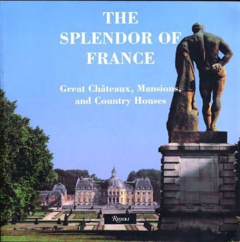 Splendor of France: Great Chateaux, Mansions and Country Houses