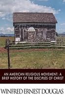 An American Religious Movement: A Brief History of the Disciples of Christ 1508570752 Book Cover