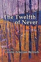 The Twelfth of Never: Poems by Carolee Ackerson Bertisch 1726073211 Book Cover