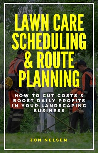 Lawn Care Scheduling & Route Planning: How to Cut Costs & Boost Daily Profits in Your Landscaping Business (Start and Grow Your Lawn Care Business Book 5)