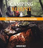  Camping Rezepte: Das Camping Kochbuch für Genießer. Egal ob, Grill Rezepte, Kessel Rezepte oder Dutch Oven Rezepte