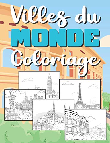 Coloriage Villes du Monde: Pour Adultes, Adolescents et Enfants +10 | 40 Monuments : New York, Dubaï, Paris, Londres, Vienne, Amsterdam, Istanbul et plus