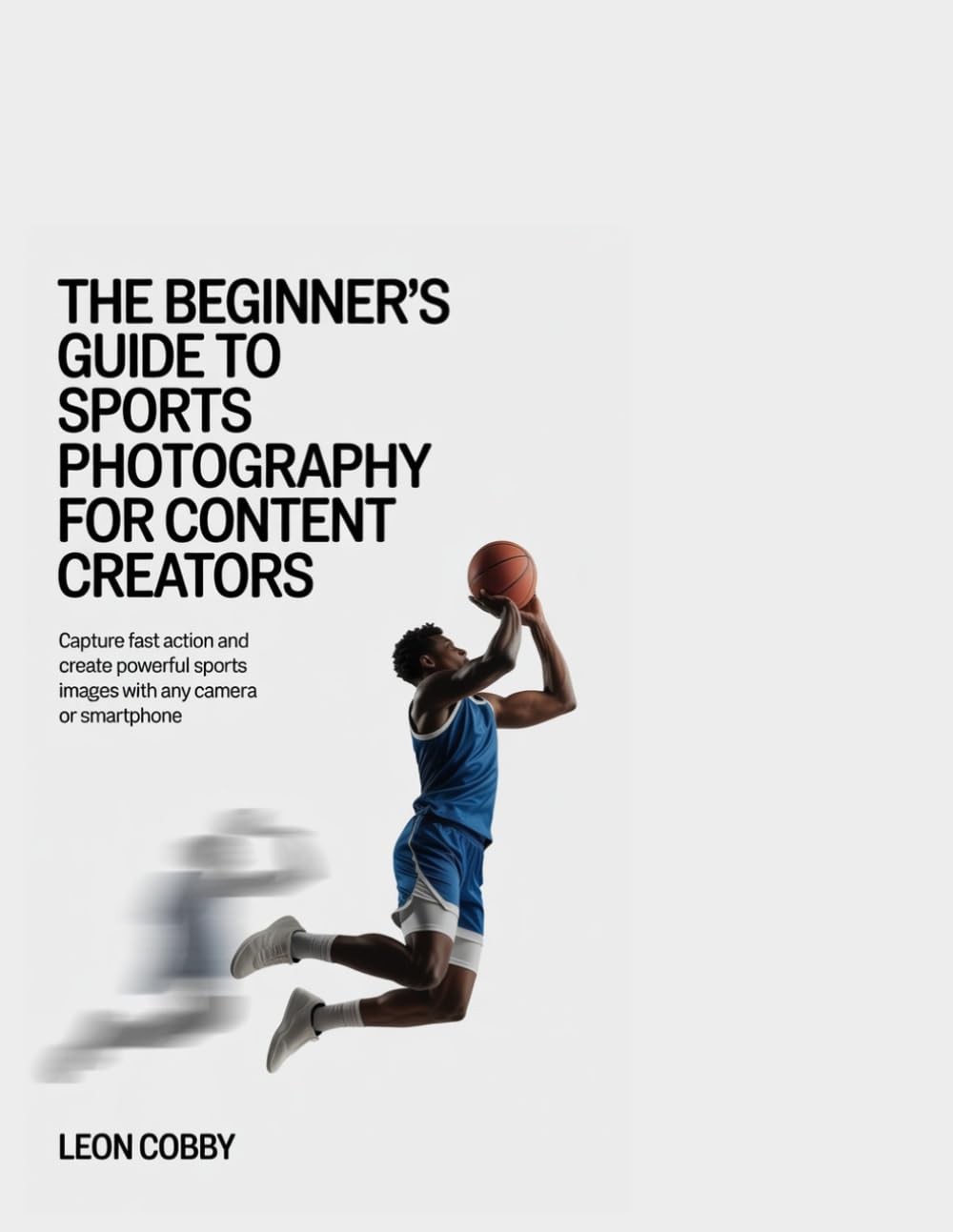 The Beginner’s Guide to Sports Photography for Content Creators: Capture Fast Action and Create Powerful Sports Images with Any Camera or Smartphone