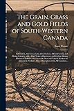 The Grain, Grass and Gold Fields of South-western Canada [microform]: Edmonton, Alberta, Canada, Described as a Mixed Farming and Mining Country, With ... British Columbia as the Near and Natural...