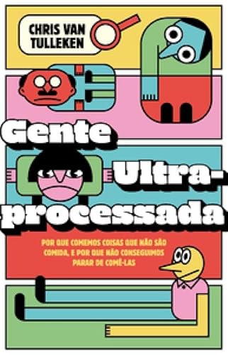 Gente ultraprocessada: Por que comemos coisas que não são comida, e por que não conseguimos parar de comê-las