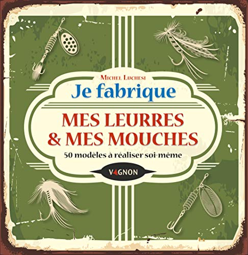 Je fabrique mes leurres et mes mouches: 50 modèles à...