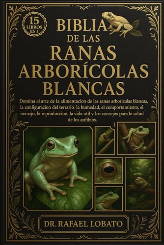 BIBLIA DE LAS RANAS ARBORICOLAS BLANCAS: Domina el arte de la alimentacion de las ranas arboricolas blancas, la configuracion de
