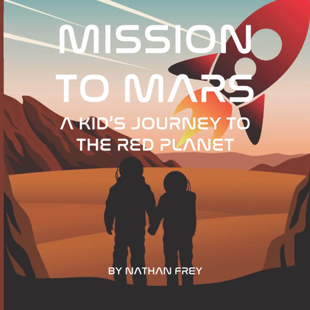 MISSION TO MARS A KID’S JOURNEY TO THE RED PLANET: Children's Science Book about Mars and Human's Exploration of the Red Planet