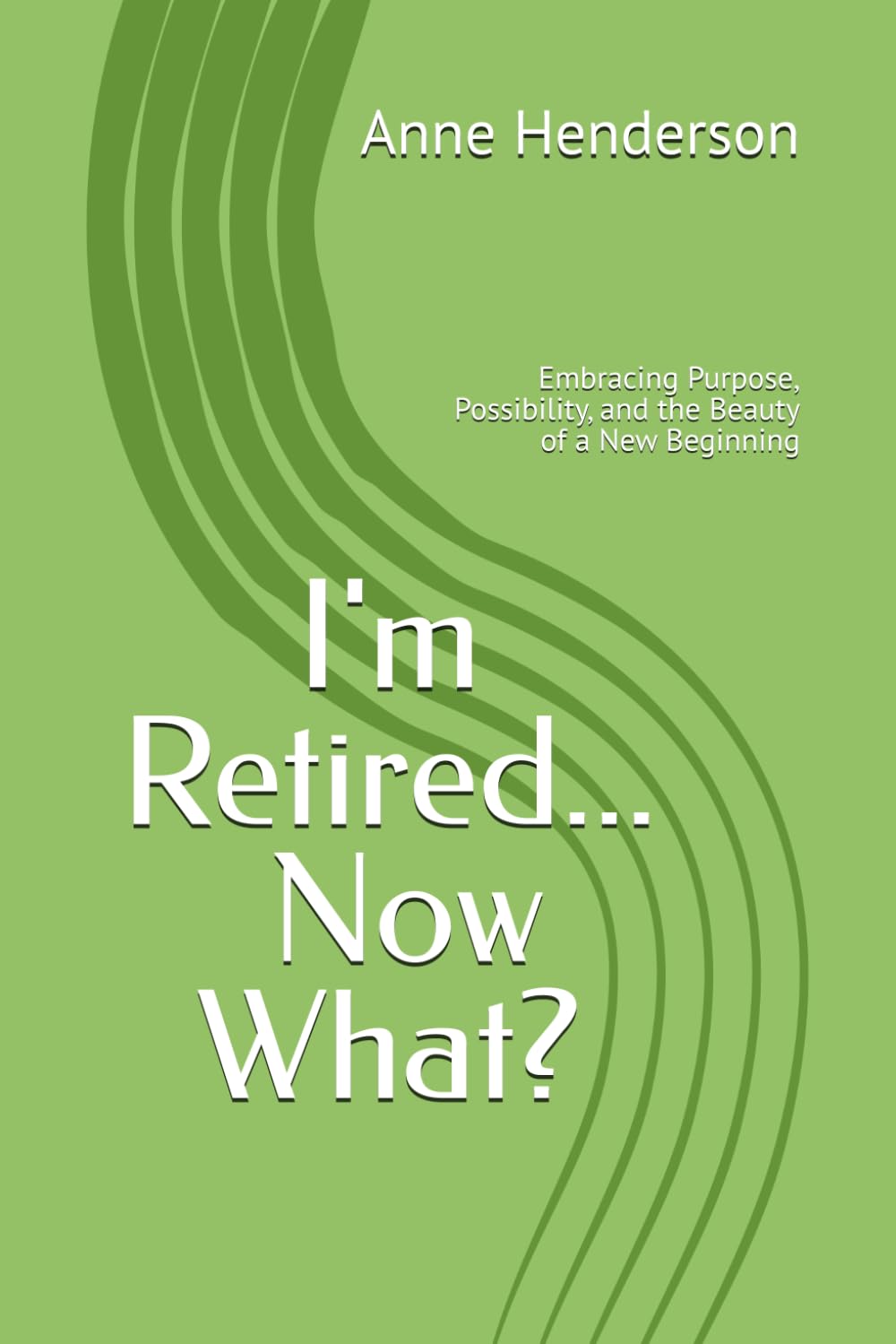 I'm Retired Now What?: Embracing Purpose, Possibility, and the Beauty of a New Beginning