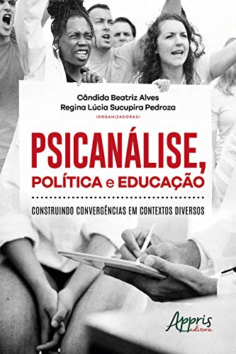 Psicanálise, Política e Educação: Construindo Convergências em Contextos Diversos - Alves, Cândida Beatriz