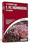  111 Gründe, den 1. FC Nürnberg zu lieben: Eine Liebeserklärung an den großartigsten Fußballverein der Welt. Aktualisierte und erweiterte Neuausgabe. Mit elf Bonusgründen, 2017