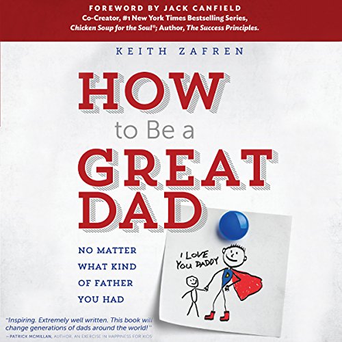 Amazon Com How To Be A Great Dad No Matter What Kind Of Father You Had Audible Audio Edition Keith Zafren Keith Zafren Editaudio Audible Audiobooks