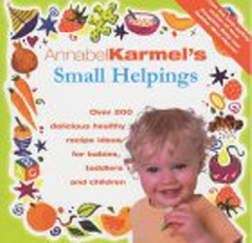 Small Helpings : Over 200 Delicious Healthy Recipe Ideas for Babies, Toddlers and Children by Annabel Karmel