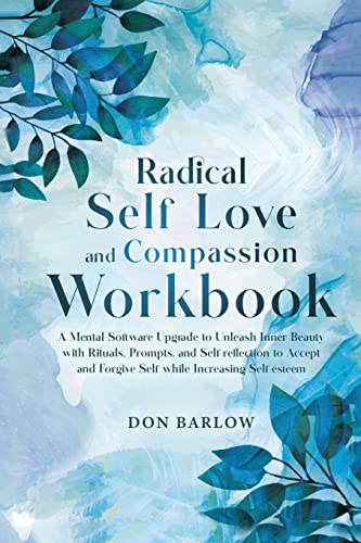Radical Self Love and Compassion Workbook: A Mental Software Upgrade