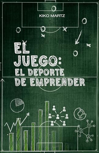 El Juego: El Deporte de Emprender: Estrategias del fútbol para ganar en los negocios, liderar equipos y ascender de liga en liga.