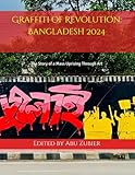 Graffiti of Revolution: Bangladesh 2024: The Story of a Mass Uprising Through Art - Abu Zubier 
