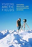 Studying Arctic Fields: Cultures, Practices, and Environmental Sciences (McGill-Queen's Indigenous and Northern Studies, 92) (Volume 92)