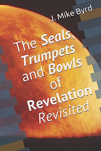 The Seals, Trumpets and Bowls of Revelation Revisited (End Time Prophecy Revisited)