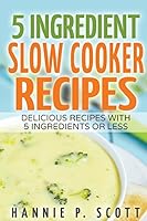 5 Ingredient Slow Cooker Recipes: Delicious Recipes With 5 Ingredients or Less 1515125289 Book Cover