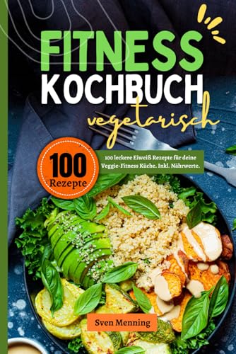 Fitness Kochbuch vegetarisch: 100 leckere Eiweiß Rezepte für deine...